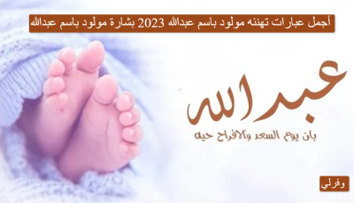 أجمل عبارات تهنئة مولود باسم عبدالله 2025 بشارة مولود باسم عبدالله
